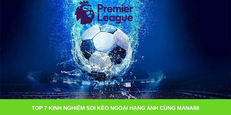 Top 7 kinh nghiệm soi kèo Ngoại hạng Anh cùng Mana88